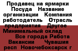 Продавец на ярмарки.Посуда › Название организации ­ Компания-работодатель › Отрасль предприятия ­ Другое › Минимальный оклад ­ 45 000 - Все города Работа » Вакансии   . Чувашия респ.,Новочебоксарск г.